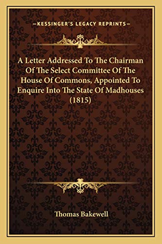 Stock image for A Letter Addressed To The Chairman Of The Select Committee Of The House Of Commons, Appointed To Enquire Into The State Of Madhouses (1815) for sale by ALLBOOKS1