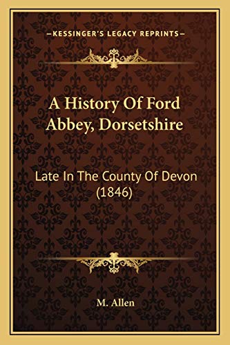 A History Of Ford Abbey, Dorsetshire: Late In The County Of Devon (1846) (9781165260010) by Allen, M