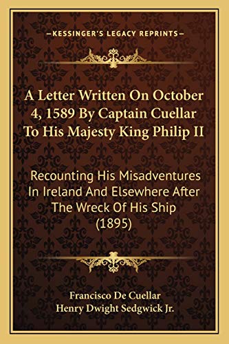 A Letter Written On October 4, 1589 By Captain Cuellar To His Majesty King Philip II: Recounting His Misadventures In Ireland And Elsewhere After The Wreck Of His Ship (1895) (9781165261338) by Cuellar, Francisco De