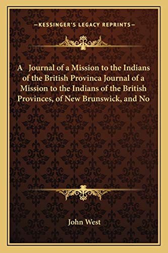 A Journal of a Mission to the Indians of the British Provinca Journal of a Mission to the Indians of the British Provinces, of New Brunswick, and No (9781165261949) by West Jr, John