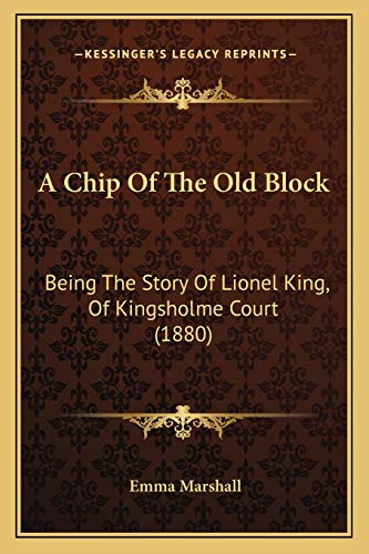 A Chip Of The Old Block: Being The Story Of Lionel King, Of Kingsholme Court (1880) (9781165262151) by Marshall, Emma