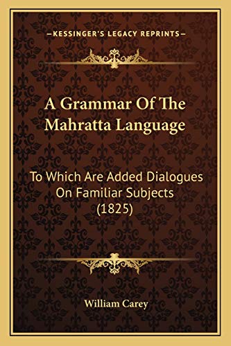 A Grammar Of The Mahratta Language: To Which Are Added Dialogues On Familiar Subjects (1825) (9781165263042) by Carey, William