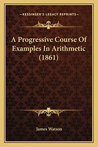 A Progressive Course Of Examples In Arithmetic (1861) (9781165263554) by Watson, James