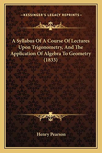 9781165263585: A Syllabus Of A Course Of Lectures Upon Trigonometry, And The Application Of Algebra To Geometry (1833)