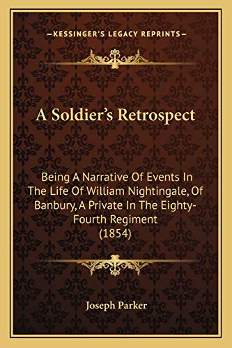 A Soldier's Retrospect: Being A Narrative Of Events In The Life Of William Nightingale, Of Banbury, A Private In The Eighty-Fourth Regiment (1854) (9781165264513) by Parker, Joseph