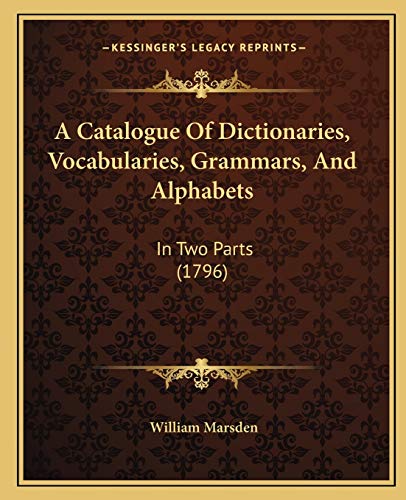 A Catalogue Of Dictionaries, Vocabularies, Grammars, And Alphabets: In Two Parts (1796) (9781165265213) by Marsden, William