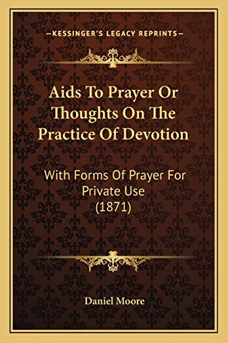 Aids To Prayer Or Thoughts On The Practice Of Devotion: With Forms Of Prayer For Private Use (1871) (9781165267408) by Moore, Daniel