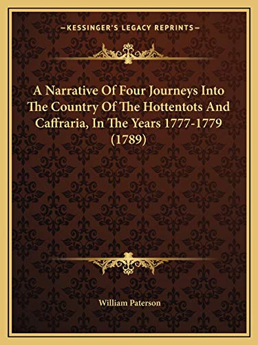 A Narrative Of Four Journeys Into The Country Of The Hottentots And Caffraria, In The Years 1777-1779 (1789) (9781165269358) by Paterson, William