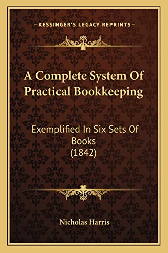 A Complete System Of Practical Bookkeeping: Exemplified In Six Sets Of Books (1842) (9781165270064) by Harris, Nicholas
