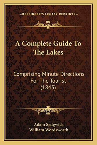 A Complete Guide To The Lakes: Comprising Minute Directions For The Tourist (1843) (9781165272969) by Sedgwick, Adam; Wordsworth, William