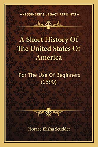 A Short History Of The United States Of America: For The Use Of Beginners (1890) (9781165273973) by Scudder, Horace Elisha