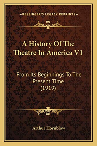 A History Of The Theatre In America V1: From Its Beginnings To The Present Time (1919) (9781165277650) by Hornblow, Arthur