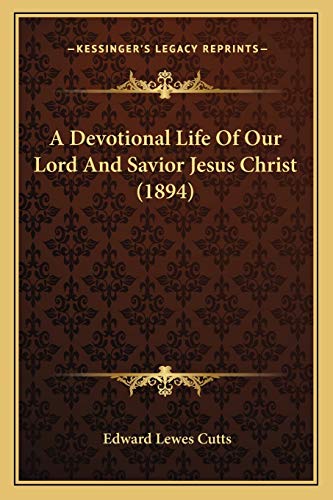 A Devotional Life Of Our Lord And Savior Jesus Christ (1894) (9781165280353) by Cutts, Edward Lewes
