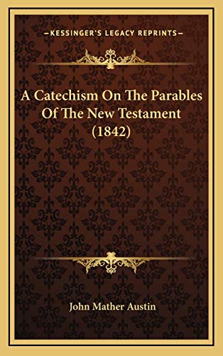 A Catechism On The Parables Of The New Testament (1842) (9781165287024) by Austin, John Mather