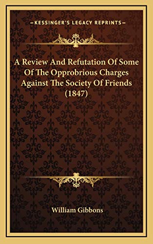 A Review And Refutation Of Some Of The Opprobrious Charges Against The Society Of Friends (1847) (9781165288816) by Gibbons, William