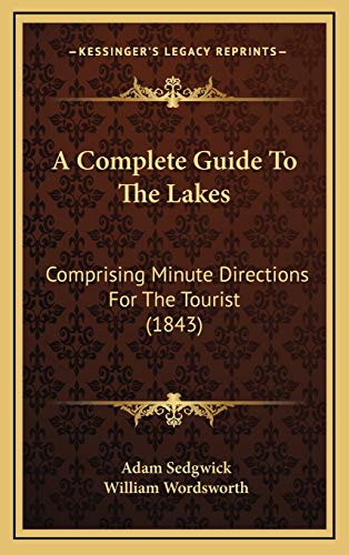 A Complete Guide To The Lakes: Comprising Minute Directions For The Tourist (1843) (9781165292721) by Sedgwick, Adam; Wordsworth, William