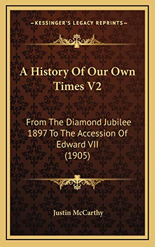 A History Of Our Own Times V2: From The Diamond Jubilee 1897 To The Accession Of Edward VII (1905) (9781165297153) by McCarthy, Justin