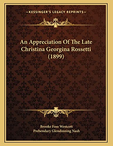 An Appreciation Of The Late Christina Georgina Rossetti (1899) (9781165300297) by Westcott Bp., Brooke Foss