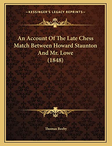 An Account Of The Late Chess Match Between Howard Staunton And Mr. Lowe (1848) (9781165300488) by Beeby, Thomas