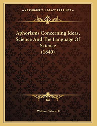 Aphorisms Concerning Ideas, Science And The Language Of Science (1840) (9781165300983) by Whewell, William