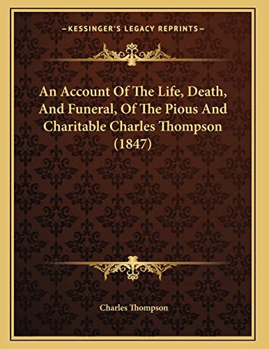 An Account Of The Life, Death, And Funeral, Of The Pious And Charitable Charles Thompson (1847) (9781165301034) by Thompson, Charles