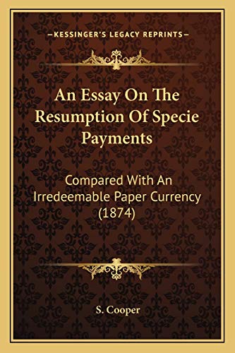 An Essay On The Resumption Of Specie Payments: Compared With An Irredeemable Paper Currency (1874) (9781165303250) by Cooper, S