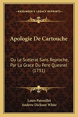 Apologie De Cartouche: Ou Le Scelerat Sans Reproche, Par La Grace Du Pere Quesnel (1731) (French Edition) (9781165304943) by Patouillet, Louis; White, Andrew Dickson