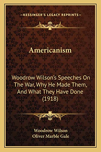 Americanism: Woodrow Wilson's Speeches On The War, Why He Made Them, And What They Have Done (1918) (9781165306008) by Wilson, Woodrow