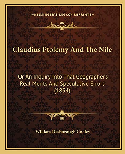Claudius Ptolemy And The Nile: Or An Inquiry Into That Geographer's Real Merits And Speculative Errors (1854) (9781165306183) by Cooley, William Desborough