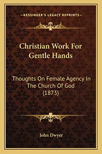 Christian Work For Gentle Hands: Thoughts On Female Agency In The Church Of God (1873) (9781165306749) by Dwyer, John