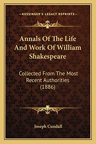 Annals Of The Life And Work Of William Shakespeare: Collected From The Most Recent Authorities (1886) (9781165306985) by Cundall, Joseph