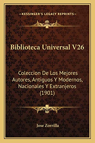 Biblioteca Universal V26: Coleccion De Los Mejores Autores, Antiguos Y Modernos, Nacionales Y Extranjeros (1901) (Spanish Edition) (9781165308651) by Zorrilla, Jose