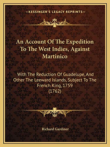 An Account Of The Expedition To The West Indies, Against Martinico: With The Reduction Of Guadelupe, And Other The Leeward Islands, Subject To The French King, 1759 (1762) (9781165309047) by Gardiner, Visiting Professor Richard