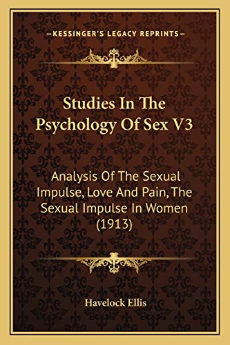 Studies In The Psychology Of Sex V3: Analysis Of The Sexual Impulse, Love And Pain, The Sexual Impulse In Women (1913) (9781165313273) by Ellis, Havelock