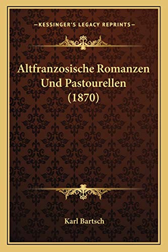 Altfranzosische Romanzen Und Pastourellen (1870) (German Edition) (9781165313884) by Bartsch, Karl