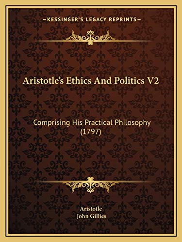 Aristotle's Ethics And Politics V2: Comprising His Practical Philosophy (1797) (9781165314195) by Aristotle; Gillies, John