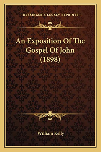 An Exposition Of The Gospel Of John (1898) (9781165314355) by Kelly, Professor Of Criminology William