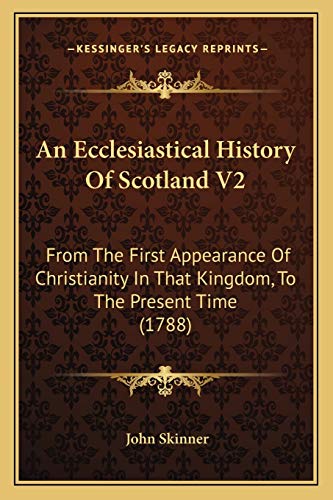 An Ecclesiastical History Of Scotland V2: From The First Appearance Of Christianity In That Kingdom, To The Present Time (1788) (9781165315543) by Skinner, John