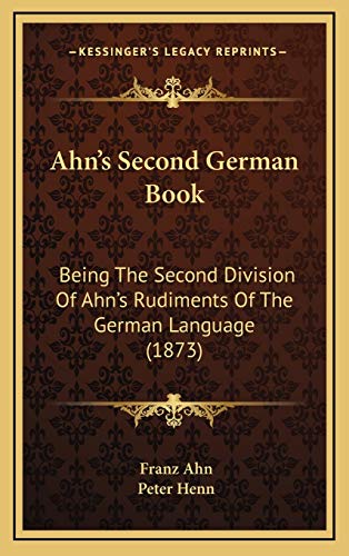 Ahn's Second German Book: Being The Second Division Of Ahn's Rudiments Of The German Language (1873) (9781165316984) by Ahn, Franz; Henn, Peter