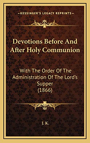 Devotions Before And After Holy Communion: With The Order Of The Administration Of The Lord's Supper (1866) (9781165317790) by K., J.
