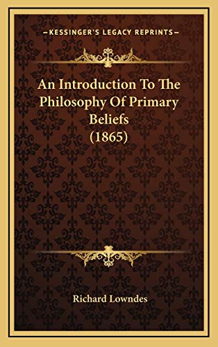 An Introduction To The Philosophy Of Primary Beliefs (1865) (9781165322206) by Lowndes, Richard