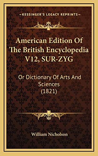 American Edition Of The British Encyclopedia V12, SUR-ZYG: Or Dictionary Of Arts And Sciences (1821) (9781165322268) by Nicholson, William