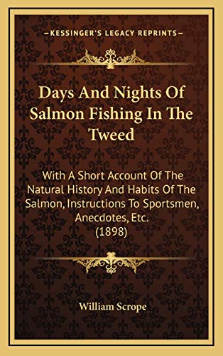 Days And Nights Of Salmon Fishing In The Tweed: With A Short Account Of The Natural History And Habits Of The Salmon, Instructions To Sportsmen, Anecdotes, Etc. (1898) (9781165322756) by Scrope, William