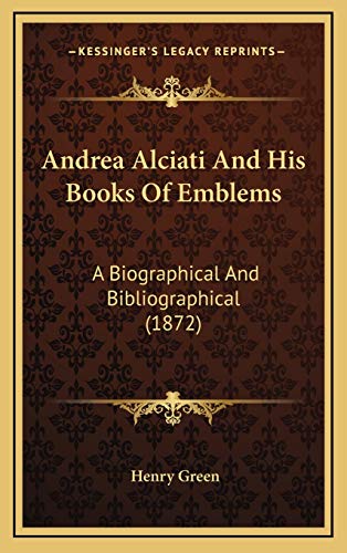 Andrea Alciati And His Books Of Emblems: A Biographical And Bibliographical (1872) (9781165323098) by Green, Henry