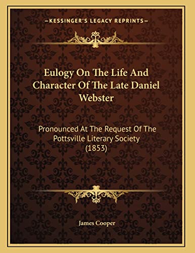 Eulogy On The Life And Character Of The Late Daniel Webster: Pronounced At The Request Of The Pottsville Literary Society (1853) (9781165327546) by Cooper, James