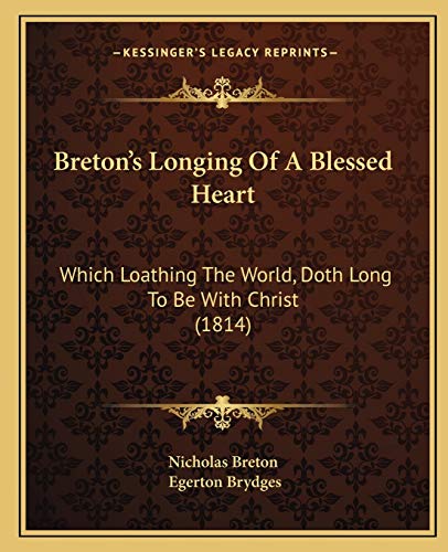 Breton's Longing Of A Blessed Heart: Which Loathing The World, Doth Long To Be With Christ (1814) (9781165328970) by Nicholas Breton