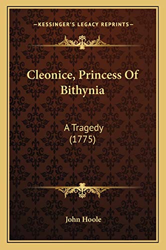 Cleonice, Princess Of Bithynia: A Tragedy (1775) (9781165331031) by Hoole, John