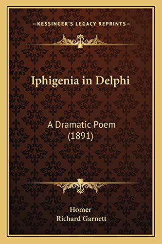 Iphigenia in Delphi: A Dramatic Poem (1891) (9781165331352) by Homer; Garnett Dr, Richard