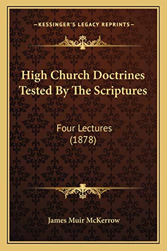 9781165332823: High Church Doctrines Tested By The Scriptures: Four Lectures (1878)
