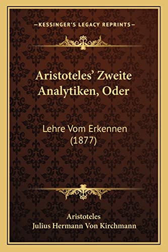 Aristoteles' Zweite Analytiken, Oder: Lehre Vom Erkennen (1877) (German Edition) (9781165334810) by Aristoteles; Kirchmann, Julius Hermann Von